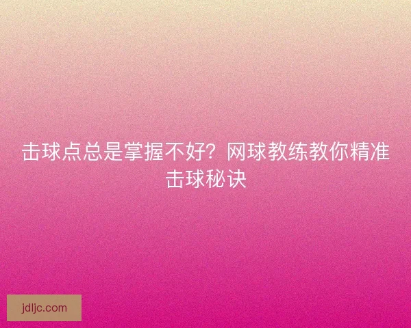 击球点总是掌握不好？网球教练教你精准击球秘诀