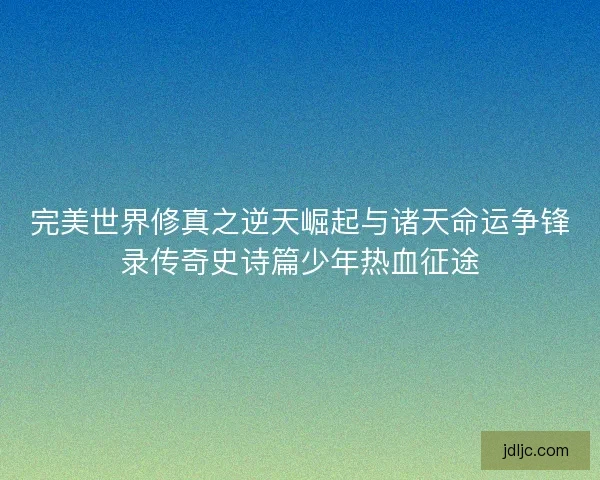完美世界修真之逆天崛起与诸天命运争锋录传奇史诗篇少年热血征途