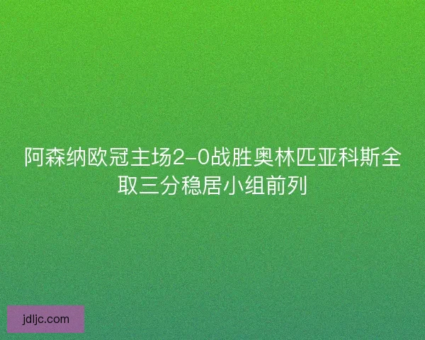 阿森纳欧冠主场2-0战胜奥林匹亚科斯全取三分稳居小组前列